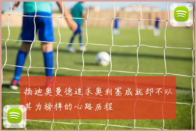 扬迪奥曼德追求奥利塞成就却不以其为榜样的心路历程