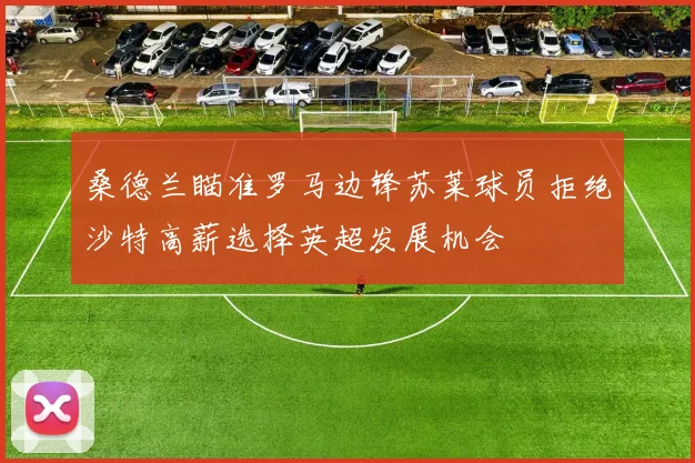 桑德兰瞄准罗马边锋苏莱球员拒绝沙特高薪选择英超发展机会