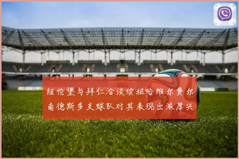 纽伦堡与拜仁洽谈续租哈维尔费尔南德斯多支球队对其表现出浓厚兴趣