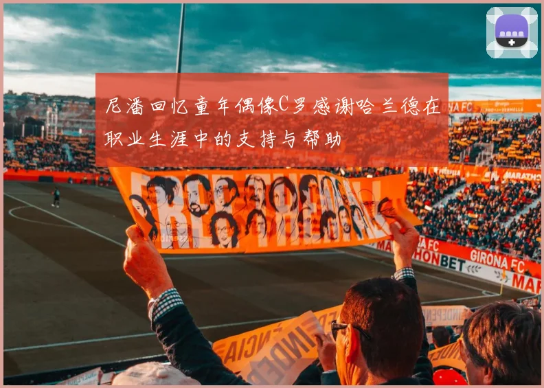 尼潘回忆童年偶像C罗感谢哈兰德在职业生涯中的支持与帮助