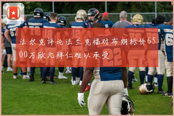 法尔克评论法兰克福对布朗标价6500万欧元拜仁难以承受