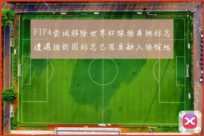 FIFA尝试移除世界杯球场奔驰标志遭遇挫折因标志已深度融入场馆结构