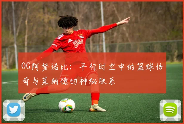 OG阿努诺比：平行时空中的篮球传奇与莱纳德的神秘联系