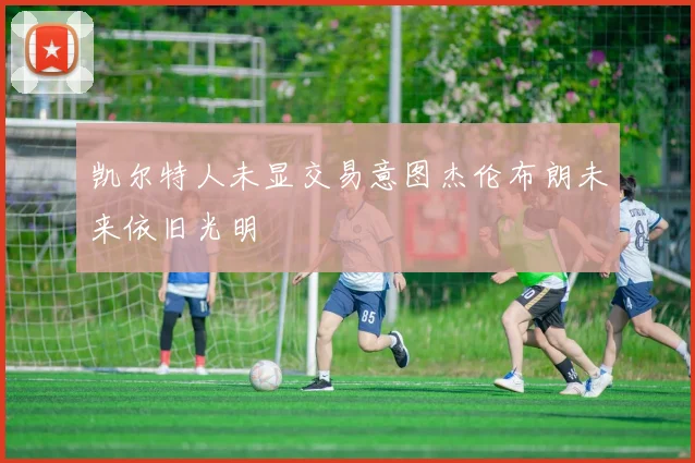 凯尔特人未显交易意图杰伦布朗未来依旧光明