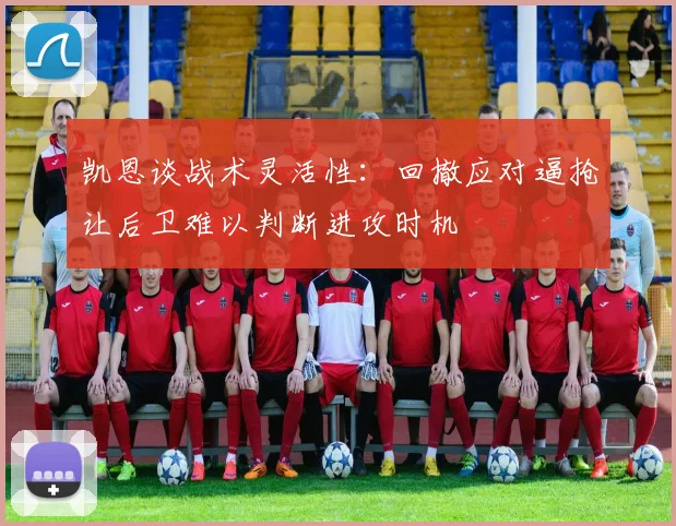 凯恩谈战术灵活性：回撤应对逼抢让后卫难以判断进攻时机