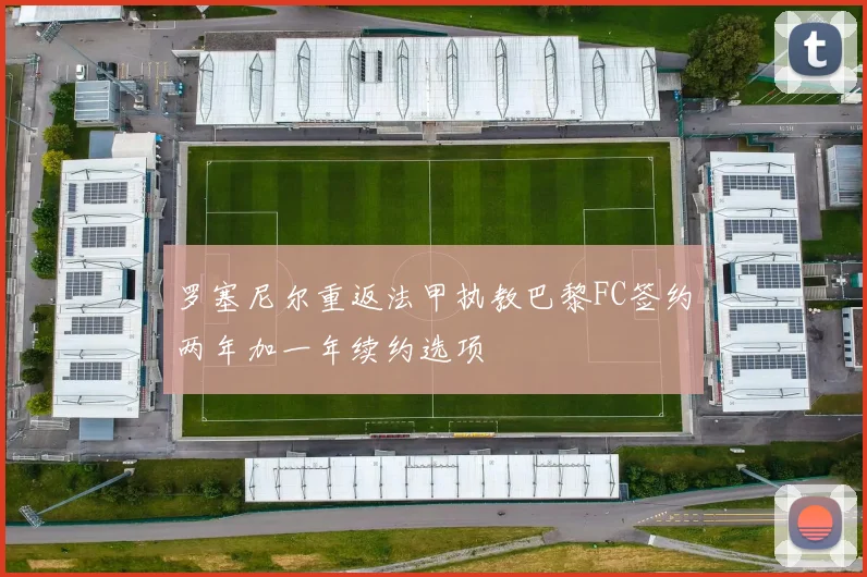 罗塞尼尔重返法甲执教巴黎FC签约两年加一年续约选项