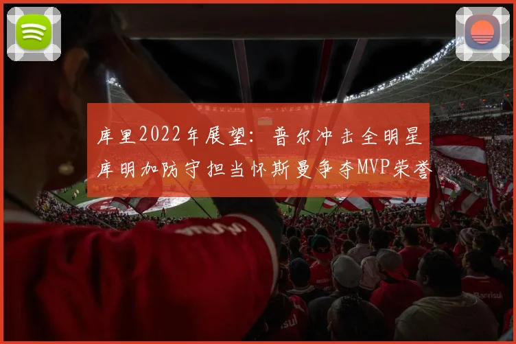 库里2022年展望：普尔冲击全明星库明加防守担当怀斯曼争夺MVP荣誉