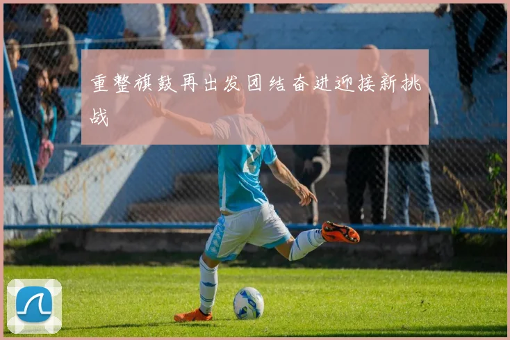 重整旗鼓再出发团结奋进迎接新挑战